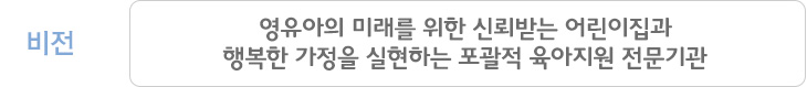 “비전은 영유아의 미래를 위한 신뢰받는 어린이집과 행복한 가정을 실현하는 포괄적 육아지원 전문기관